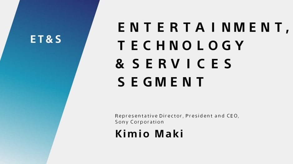 ENTERTAINMENT, TECHNOLOGY & SERVICES SEGMENT Representative Director, President and CEO, Sony Corporation Kimio Maki