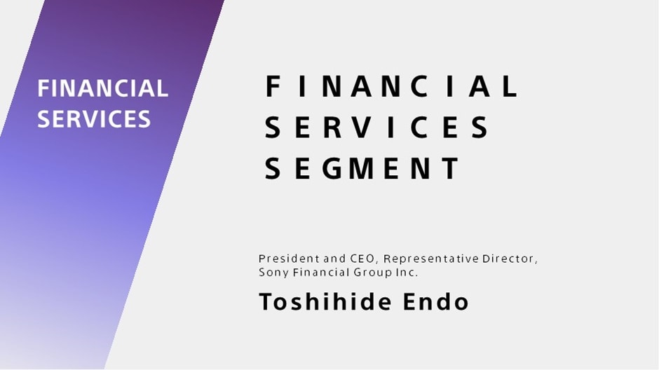 FINANCIAL SERVICES SEGMENT President and CEO, Representative Director, Sony Financial Group Inc. Toshihide Endo