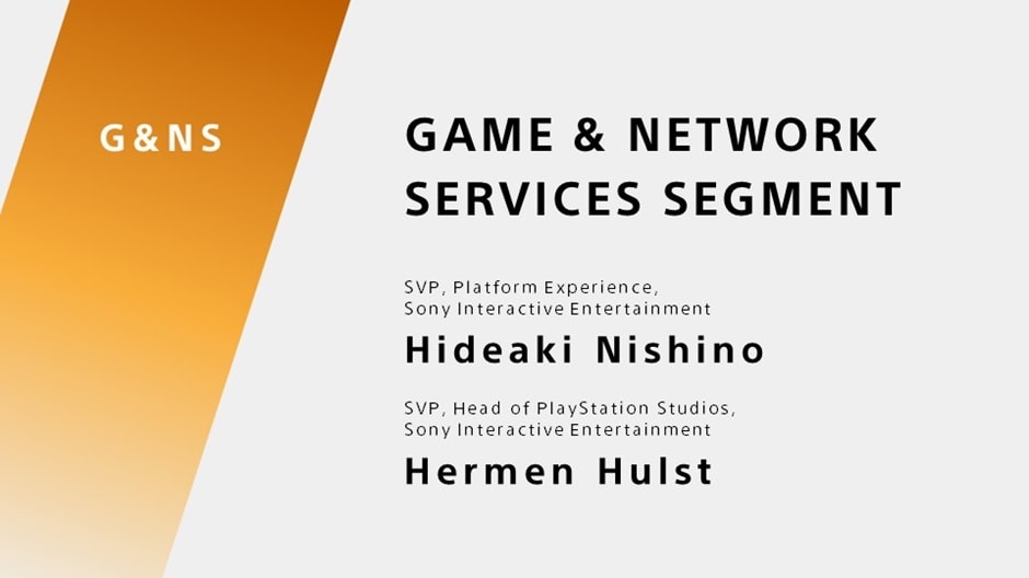 GAME & NETWORK SERVICES SEGMENT SVP, Platform Experience, Sony Interactive Entertainment Hideaki Nishino SVP, Head of PlayStation Studios, Sony Interactive Entertainment Hermen Hulst