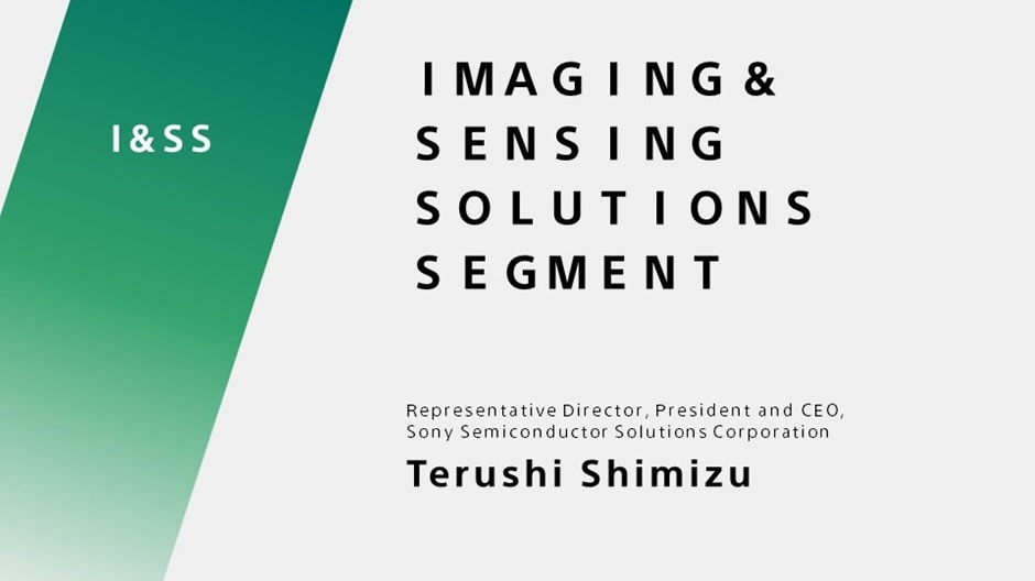 IMAGING & SENSING SOLUTIONS SEGMENT Representative Director, President and CEO, Sony Semiconductor Solutions Corporation Terushi Shimizu