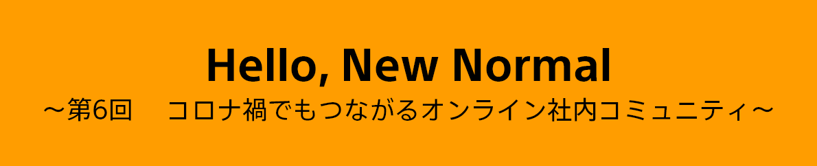 第6回　コロナ禍でもつながるオンライン社内コミュニティ