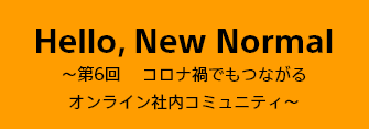 第6回　コロナ禍でもつながるオンライン社内コミュニティ