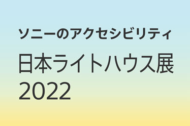 ソニーのアクセシビリティ 日本ライトハウス展2022