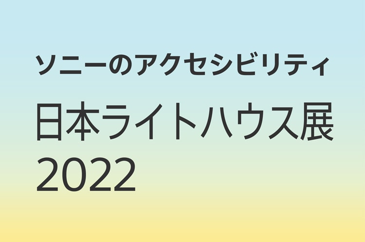 ソニーのアクセシビリティ 日本ライトハウス展2022