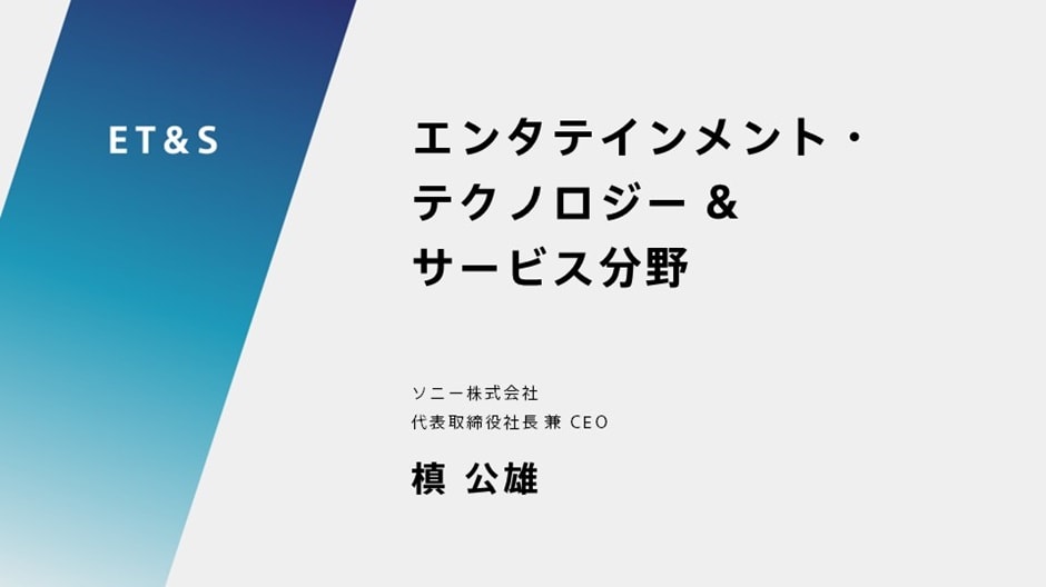 エンタテインメント・テクノロジー & サービス分野 ソニー株式会社 代表取締役社長 兼 CEO 槙 公雄