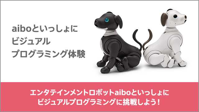 aiboといっしょにビジュアルプログラミング体験 エンタテインメントロボットaiboといっしょにビジュアルプログラミングに挑戦しよう！