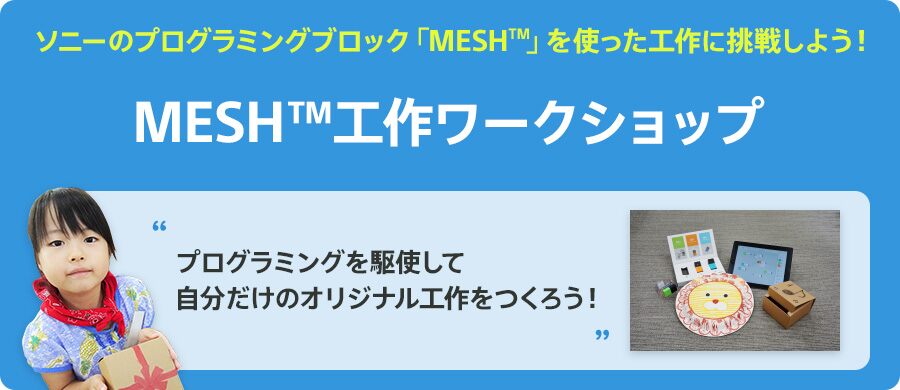 ソニーのプログラミングブロック「MESH™」を使った工作に挑戦しよう！ MESH™工作ワークショップ プログラミングを駆使して自分だけのオリジナル工作をつくろう！