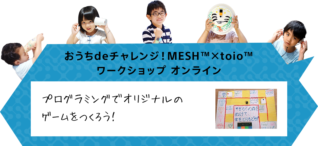 おうちdeチャレンジ！MESH™×toio™ワークショップ オンライン プログラミングでオリジナルのゲームをつくろう！