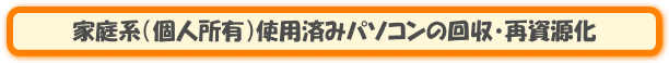 家庭系（個人からの）使用済みパソコンの回収・再資源化