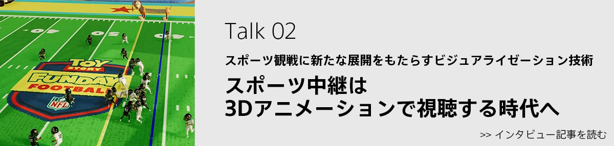 特集 Talk 02: スポーツ中継は3Dアニメーションで視聴する時代へ を読む